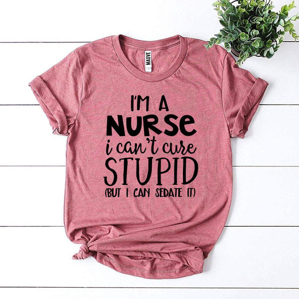 I’m a Nurse I Can’t Cure Stupid T-shirt